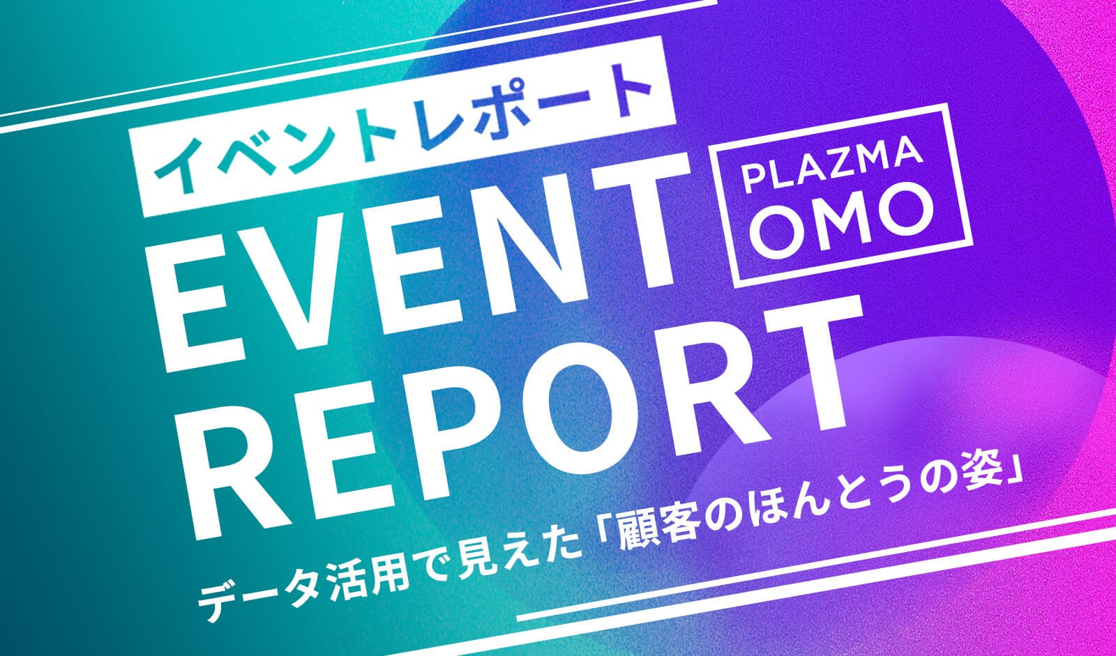 OMOにおけるデータ活用で見えた「顧客のほんとうの姿」| PLAZMA OMO イベントレポート